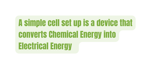 A simple cell set up is a device that converts Chemical Energy into Electrical Energy